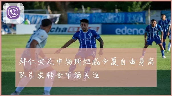 拜仁女足中场斯坦威今夏自由身离队引发转会市场关注