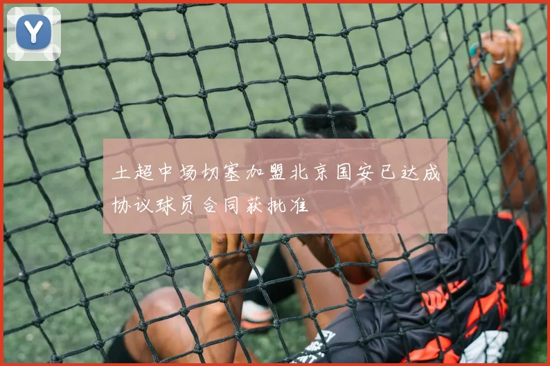 土超中场切塞加盟北京国安已达成协议球员合同获批准
