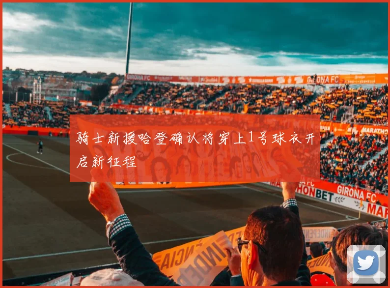 骑士新援哈登确认将穿上1号球衣开启新征程