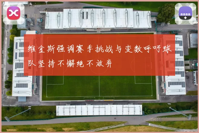 维金斯强调赛季挑战与变数呼吁球队坚持不懈绝不放弃