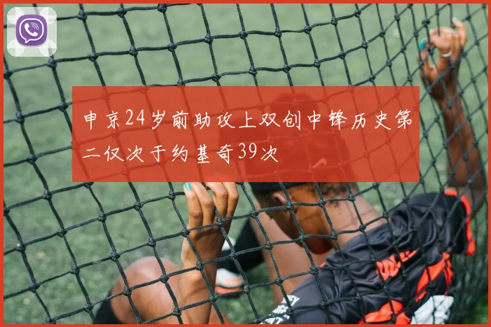 申京24岁前助攻上双创中锋历史第二仅次于约基奇39次